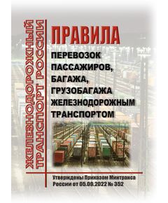 Правила перевозок пассажиров, багажа, грузобагажа железнодорожным транспортом. Утверждены Приказом Минтранса России от 05.09.2022 № 352 в редакции Приказ Минтранса России от 14.02.2025 № 45 - Правила перевозки грузов, Эксплуатация железных дорог, грузовая и коммерческая работа, (ЦМ) -  1