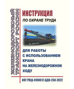 Инструкция  по охране труда для работы с использованием крана на железнодорожном ходу. ИОТ РЖД-4100612-ЦДИ-258-2022. Утверждена Распоряжением ОАО "РЖД" от 09.09.2022 № 2339/р в редакции Распоряжения ОАО "РЖД" от 25.11.2025 № 2508/р -  Инструкции по охране труда (ИОТ РЖД), Охрана труда, Промышленная безопасность, (ЦБТ) -  1