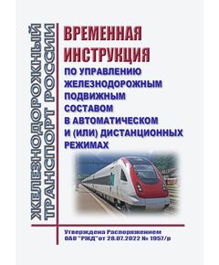 Временная инструкция по управлению железнодорожным подвижным составом в автоматическом и (или) дистанционных режимах. Утверждена Распоряжением ОАО "РЖД" от 28.07.2022 № 1957/р - Подвижной состав, (ЦДМВ), Железнодорожный транспорт -  1