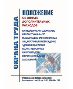 Положение об оплате дополнительных расходов на медицинскую, социальную и профессиональную реабилитацию застрахованных лиц, получивших повреждение здоровья вследствие несчастных случаев на производстве и профессиональных заболеваний. Утверждено Постановлением Правительства РФ от 15.05.2006 № 286 в редакции Постановления Правительства РФ от 09.04.2025 № 472 - Нормативные документы межотраслевого применения, Охрана труда и безопасность работ -  1