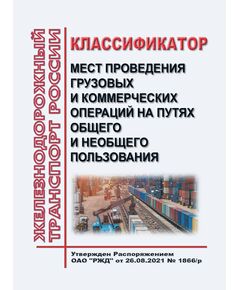 Классификатор мест проведения грузовых и коммерческих операций на путях общего и необщего пользования. Утвержден Распоряжением ОАО "РЖД" от 26.08.2021 № 1866/р - Правила перевозки грузов, Эксплуатация железных дорог, грузовая и коммерческая работа, (ЦМ) -  1