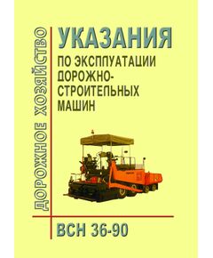 ВСН 36-90 Указания по эксплуатации дорожно-строительных машин.  Утверден Минавтодор РСФСР от 19.12.1989. - Автомобильный транспорт, Дорожное строительство -  1
