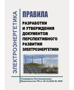 Правила разработки и утверждения документов перспективного развития электроэнергетики. Утверждены Постановлением Правительства РФ от 30.12.2022 № 2556 - Общие для различных объектов энергетики, Энергетика, Электробезопасность -  1