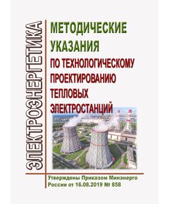 Методические указания по технологическому проектированию тепловых электростанций. Утверждены Приказом Минэнерго России от 16.08.2019 № 858 в редакции Приказа Минэнерго России от 09.12.2024 № 2398 - Тепловые установки и сети, Энергетика, Электробезопасность -  1