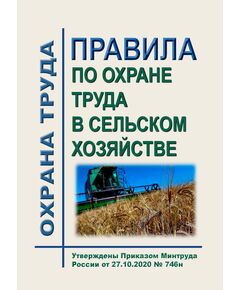 Правила по охране труда в сельском хозяйстве. Утверждены Приказом Минтруда России от 27.10.2020 № 746н - Агропромышленный комплекс, Охрана труда в отдельных отраслях экономики -  1