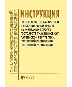 Инструкция по перевозке негабаритных и тяжеловесных грузов на железных дорогах государств-участников СНГ, Латвийской республики, Литовской республики, Эстонской республики. ДЧ-1835. Утверждена на 30-м заседании Совета по железнодорожному транспорту государств-участников Содружества 19.10.2001, с изм., утв. на 38-м, 44-м, 49-м заседаниях Совета по железнодорожному транспорту государств-участников Содружества. - Правила перевозки грузов, Эксплуатация железных дорог, грузовая и коммерческая работа, (ЦМ) -  1