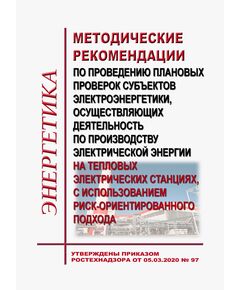 Методические рекомендации по проведению плановых проверок субъектов электроэнергетики, осуществляющих деятельность по производству электрической энергии на тепловых электрических станциях, с использованием риск-ориентированного подхода. Утверждены Приказом Ростехнадзора от 05.03.2020 № 97 - Тепловые установки и сети, Энергетика, Электробезопасность -  1