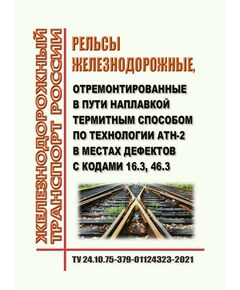 ТУ 24.10.75-379-01124323-2021 "Рельсы железнодорожные, отремонтированные в пути наплавкой термитным способом по технологии АТН-2 в местах дефектов с кодами 16.3, 46.3. Утверждены Распоряжением ОАО "РЖД" от 17.02.2022 № 385/р - Путь и путевое хозяйство, (ЦП, ЦДРП), Железнодорожный транспорт -  1