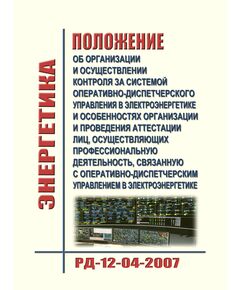 Положение об организации и осуществлении контроля за системой оперативно-диспетчерского управления в электроэнергетике и особенностях организации и проведения аттестации лиц, осуществляющих профессиональную деятельность, связанную с оперативно-диспетчерским управлением в электроэнергетике. РД-12-04-2007. Утвержден Приказом Ростехнадзора от 03.04.2007 № 199 - Работа с персоналом. Охрана труда, Энергетика, Электробезопасность -  1