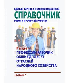 Единый тарифно-квалификационный справочник работ и профессий рабочих. Выпуск 1. Раздел "Профессии рабочих, общие для всех отраслей народного хозяйства". Утвержден Постановлением Госкомтруда СССР от 31.01.1985 № 31/3-30 в редакции Приказа Минтруда России от 09.04.2018 № 215 - Нормативные документы межотраслевого применения, Охрана труда и безопасность работ -  1
