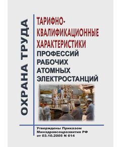 Тарифно-квалификационные характеристики профессий рабочих атомных электростанций.  Утверждены Приказом Минздравсоцразвития РФ от 03.10.2005 N 614 - Атомная энергетика, Радиационная безопасность, Энергетика, Электробезопасность -  1