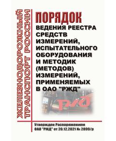 Порядок ведения Реестра средств измерений, испытательного оборудования и методик (методов) измерений, применяемых в ОАО "РЖД". Утвержден Распоряжением ОАО "РЖД" от 20.12.2021 № 2899/р - Метрология, Железнодорожный транспорт -  1