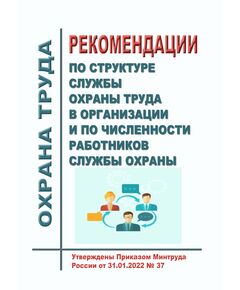 Рекомендации по структуре службы охраны труда в организации и по численности работников службы охраны. Утверждены Приказом Минтруда России от 31.01.2022 № 37 - Нормативные документы межотраслевого применения, Охрана труда и безопасность работ -  1