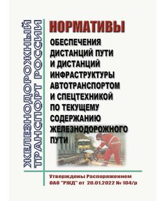 Нормативы обеспечения дистанций пути и дистанций инфраструктуры автотранспортом и спецтехникой по текущему содержанию железнодорожного пути. Утверждена Распоряжением ОАО "РЖД" от  20.01.2022 № 104/р - Путь и путевое хозяйство, (ЦП, ЦДРП), Железнодорожный транспорт -  1