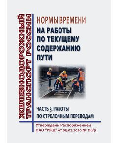 Нормы времени на работы по текущему содержанию пути. Часть 3. Работы по стрелочным переводам. Утверждены Распоряжением ОАО "РЖД" от 05.02.2020 № 218/р в редакции Распоряжения ОАО "РЖД" от 13.11.2024 № 2806/р - Путь и путевое хозяйство, (ЦП, ЦДРП), Железнодорожный транспорт -  1