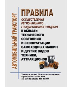 Правила осуществления регионального государственного надзора в области технического состояния и эксплуатации самоходных машин и других видов техники, аттракционов. Утверждены Постановлением Правительства РФ от  23.09.2020 № 1540 в редакции Постановления Правительства РФ от 28.07.2023 № 1221 - Автомобильный транспорт, Книжные издания (Книги, брошюры) -  1