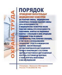 Порядок проведения обязательных медицинских осмотров до рабочей смены, медицинских осмотров в течение рабочей смены (при необходимости) и медицинских осмотров после рабочей смены (при необходимости) работников, занятых на подземных работах с опасными и (или) вредными условиями труда по добыче (переработке) угля (горючих сланцев), в том числе с использованием технических средств и медицинских изделий, обеспечивающих автоматизированную дистанционную передачу информации о состоянии здоровья работников и дистанционный контроль состояния их здоровья, а также перечень включаемых в них исследований. Утвержден Приказом Минздрава России от  11.02.2022 № 75н - Нормативные документы межотраслевого применения, Охрана труда и безопасность работ -  1