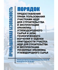 Порядок предоставления права пользования участками недр для строительства и эксплуатации хранилищ углеводородного сырья и (или) геологического изучения и оценки пригодности участка недр для строительства и эксплуатации указанных хранилищ углеводородного сырья. Утвержден Приказом  Минприроды России № 787, Роснедр № 15 от 25.10.2021 - Объекты нефтегазодобывающей промышленности, магистрального трубопроводного транспорта, геологоразведки, Промышленная безопасность -  1