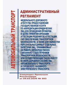 Административный регламент Федерального дорожного агентства предоставления государственной услуги по аккредитации юридических лиц для проведения проверки в целях принятия органами аттестации решения об аттестации сил обеспечения транспортной безопасности, а также для обработки персональных данных отдельных категорий лиц, принимаемых на работу, непосредственно связанную с обеспечением транспортной безопасности, или осуществляющих такую работу в сфере дорожного хозяйства, автомобильного транспорта и городского наземного электрического транспорта Утвержден Приказом Росавтодора от 05.02.2020 № 553 - Автомобильный транспорт, Книжные издания (Книги, брошюры) -  1