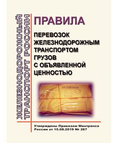 Правила перевозок железнодорожным транспортом грузов с объявленной ценностью. Утверждены Приказом Минтранса России от 15.08.2019 № 267 - Правила перевозки грузов, Эксплуатация железных дорог, грузовая и коммерческая работа, (ЦМ) -  1