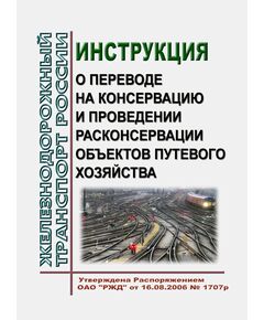 Инструкция о переводе на консервацию и проведении расконсервации объектов путевого хозяйства. Утверждена Распоряжением ОАО "РЖД" от 16.08.2006 № 1707р в редакции Распоряжения ОАО "РЖД" от 04.02.2020 № 206/р - Путь и путевое хозяйство, (ЦП, ЦДРП), Железнодорожный транспорт -  1