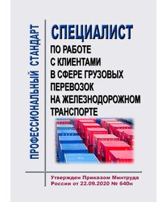 Профессиональный стандарт "Специалист по работе с клиентами в сфере грузовых перевозок на железнодорожном транспорте". Утвержден Приказом Минтруда России от 22.09.2020 № 640н - Профессиональные стандарты на ЖДТ, Железнодорожный транспорт -  1