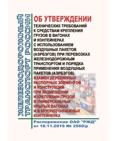 Об утверждении Технических требований к средствам крепления грузов в вагонах и контейнерах с использованием воздушных пакетов (аэрбэгов) при перевозках железнодорожным транспортом и Порядка применения воздушных пакетов (аэрбэгов) взамен деревянных распорных элементов и конструкций при размещении и креплении грузов в универсальных крытых вагонах и в крупнотоннажных контейнерах (Вместе с Техническими требованиями и Порядком). Распоряжение ОАО "РЖД" от 18.11.2019 № 2560/р в редакции Распоряжения ОАО "РЖД" от 30.12.2024 № 3405/р - Правила перевозки грузов, Эксплуатация железных дорог, грузовая и коммерческая работа, (ЦМ) -  1