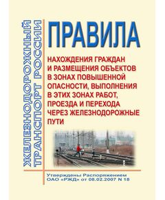 Правила нахождения граждан и размещения объектов в зонах повышенной опасности, выполнения в этих зонах работ, проезда и перехода через железнодорожные пути. Утверждены Приказом Минтранса России от 08.02.2007 № 18 в редакции Приказа Минтранса России от 13.07.2015 № 215 - Безопасность движения, (ЦРБ), Железнодорожный транспорт -  1