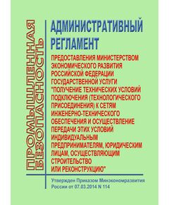 Административный регламент предоставления Министерством экономического развития Российской Федерации государственной услуги "Получение технических условий подключения (технологического присоединения) к сетям инженерно-технического обеспечения и осуществление передачи этих условий индивидуальным предпринимателям, юридическим лицам, осуществляющим строительство или реконструкцию. Утвержден Приказом Минэкономразвития РФ от 07.03.2014 № 114 - Государственный строительный надзор, Строительство -  1