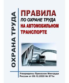 Правила по охране труда на автомобильном транспорте. Утверждены Приказом Минтруда России от 09.12.2020 № 871н в редакции Приказ Минтруда России от 29.04.2025 № 287н - Автомобильный транспорт, Охрана труда в отдельных отраслях экономики -  1
