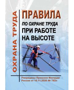 Правила по охране труда при работе на высоте. Утверждены Приказом Минтруда России от 16.11.2020 № 782н - Межотраслевые правила по охране труда, Охрана труда и безопасность работ -  1