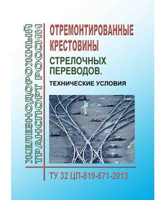 Отремонтированные крестовины стрелочных переводов. Технические условия. ТУ 32 ЦП-819-671-2013. Утверждены Распоряжением ОАО "РЖД" 16.12.2013 № 2776р в редакции Распоряжения ОАО "РЖД" от 10.02.2020 № 259/р - Путь и путевое хозяйство, (ЦП, ЦДРП), Железнодорожный транспорт -  1