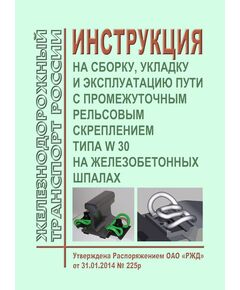 Инструкция на сборку, укладку и эксплуатацию пути с промежуточным рельсовым скреплением типа W 30 на железобетонных шпалах. Утверждена Распоряжением ОАО "РЖД" от 31.01.2014 № 225р в ред. Распоряжения ОАО "РЖД" от 15.02.2022 № 345/р - Путь и путевое хозяйство, (ЦП, ЦДРП), Железнодорожный транспорт -  1
