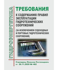 Требования к содержанию правил эксплуатации гидротехнических сооружений (за исключением судоходных и портовых гидротехнических сооружений). Утверждены Приказом Ростехнадзора от 26.11.2020 № 462 - Гидроэнергетика, Энергетика, Электробезопасность -  1