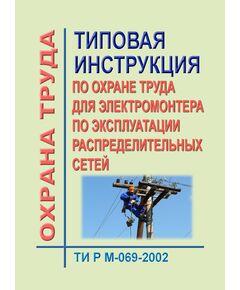 ТИ Р М-069-2002 (СО 153-34.03.235-2002). Типовая инструкция по охране труда для электромонтера по эксплуатации распределительных сетей. Утверждена и введена в действие Минтрудом РФ 02.08.2002, Минэнерго РФ 25.07.2002 - Работа с персоналом. Охрана труда, Энергетика, Электробезопасность -  1