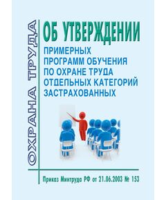 Об утверждении примерных программ обучения по охране труда отдельных категорий застрахованных. Приказ Минтруда РФ от 21.06.2003 № 153 в редакции Приказа Минтруда РФ от 12.02.2014 № 96 - Нормативные документы межотраслевого применения, Охрана труда и безопасность работ -  1