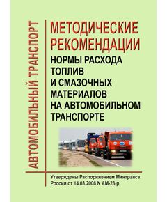 Нормы расхода топлив и смазочных материалов на автомобильном транспорте. Утверждены Распоряжение Минтранса России от 14.03.2008 № АМ-23-р в редакции Распоряжения Минтранса России от 30.09.2021 № ВД-196-р - Автомобильный транспорт, Книжные издания (Книги, брошюры) -  1