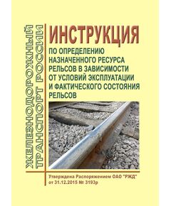 Инструкция по определению назначенного ресурса рельсов в зависимости от условий эксплуатации и фактического состояния рельсов. Утверждена Распоряжением ОАО "РЖД" от 31.12.2015 № 3193р - Путь и путевое хозяйство, (ЦП, ЦДРП), Железнодорожный транспорт -  1