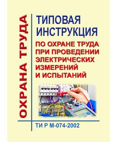 ТИ Р М-074-2002 (СО 153-34.03.229-2002). Типовая инструкция по охране труда при проведении электрических измерений и испытаний. Утверждена и введена в действие Минтрудом РФ 02.08.2002, Минэнерго РФ 25.07.2002 - Работа с персоналом. Охрана труда, Энергетика, Электробезопасность -  1