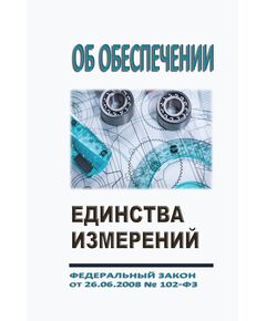 Об обеспечении единства измерений. Федеральный закон от 26.06.2008 № 102-ФЗ в редакции Федерального закона от от 08.08.2024 № 232-ФЗ - Метрология, Книжные издания (Книги, брошюры) -  1