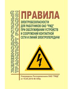Правила электробезопасности для работников ОАО "РЖД" при обслуживании устройств и сооружений контактной сети и линий электропередачи. Утверждены Распоряжением ОАО "РЖД" от 19.04.2016 № 699р в редакции Распоряжения ОАО "РЖД" от 22.02.2018 № 350/р - Электрификация железных дорог, Энергетическое хозяйство, (ЦЭ), Железнодорожный транспорт -  1