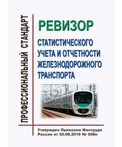 Профессиональный стандарт "Ревизор статистического учета и отчетности железнодорожного транспорта". Утвержден Приказом Минтруда России от  30.08.2019 № 598н - Профессиональные стандарты на ЖДТ, Железнодорожный транспорт -  1