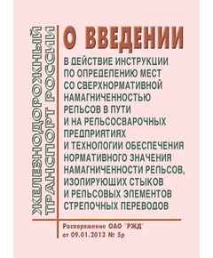 О введении в действие Инструкции по определению мест со сверхнормативной намагниченностью рельсов в пути и на рельсосварочных предприятиях и Технологии обеспечения нормативного значения намагниченности рельсов, изолирующих стыков и рельсовых элементов стрелочных переводов (Вместе с Инструкцией и Технологией). Распоряжение ОАО "РЖД" от 09.01.2013 № 5р - Путь и путевое хозяйство, (ЦП, ЦДРП), Железнодорожный транспорт -  1