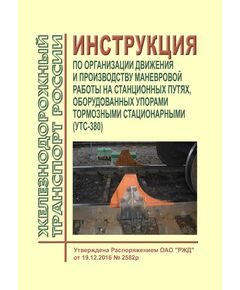 Инструкция по организации движения и производству маневровой работы на станционных путях, оборудованных упорами тормозными стационарными (УТС-380). Утверждена Распоряжением ОАО "РЖД"  от 19.12.2016 № 2582р - Инфраструктура, Общие положения, (ЦДИ), Железнодорожный транспорт -  1