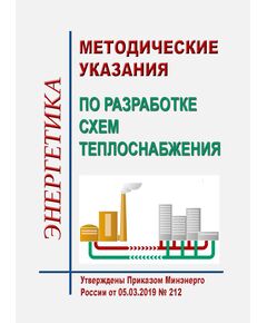 Методические указания по разработке схем теплоснабжения. Утверждены Приказом Минэнерго России от 05.03.2019 № 212 в редакции Приказа Минэнерго России от 11.09.2024 № 1324 - Тепловые установки и сети, Энергетика, Электробезопасность -  1