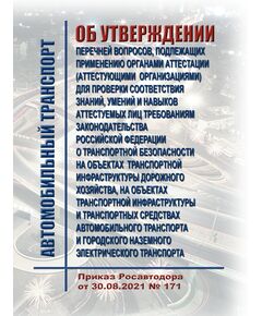 Об утверждении перечней вопросов, подлежащих применению органами аттестации (аттестующими организациями) для проверки соответствия знаний, умений и навыков аттестуемых лиц требованиям законодательства Российской Федерации о транспортной безопасности на объектах транспортной инфраструктуры дорожного хозяйства, на объектах транспортной инфраструктуры и транспортных средствах автомобильного транспорта и городского наземного электрического транспорта. Приказ Росавтодора от 30.08.2021 № 171 - Автомобильный транспорт, Книжные издания (Книги, брошюры) -  1