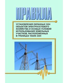 Правила установления охранных зон объектов электросетевого хозяйства и особых условий использования земельных участков, расположенных в границах таких зон. Утверждены Постановлением Правительства РФ от 24.02.2009 № 160 в редакции Постановления Правительства РФ от 06.12.2024 № 1730 - Общие для различных объектов энергетики, Энергетика, Электробезопасность -  1