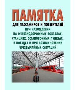Памятка для пассажиров и посетителей при нахождении на железнодорожных вокзалах, станциях, остановочных пунктах, в поездах и при возникновении чрезвычайных ситуаций. Принята на 59-м заседании Совета по железнодорожному транспорту государств-участников Содружества 19.20.11.2013 - Общие для всех (многих) хозяйств железнодорожного транспорта, Железнодорожный транспорт -  1
