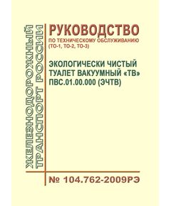 Экологически чистый туалет вакуумный "ТВ" ПВС.01.00.000 (ЭЧТВ). Руководство по техническому обслуживанию (ТО-1, ТО-2, ТО-3). N 104.762-2009РЭ. Утверждено Распоряжением ОАО "РЖД" от 17.12.2009 № 2595р в редакции Распоряжения ОАО "РЖД" от 03.02.2015 № 225р - Вагоны и вагонное хозяйство (ЦВ, ЦЛ), Железнодорожный транспорт -  1