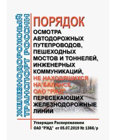 Порядок осмотра автодорожных путепроводов, пешеходных мостов и тоннелей, инженерных коммуникаций, не находящихся на балансе ОАО "РЖД", пересекающих железнодорожные линии. Утвержден Распоряжением ОАО "РЖД" от 05.07.2019 № 1366/р в редакции Распоряжения ОАО "РЖД" от 13.12.2023 № 3167/р - Путь и путевое хозяйство, (ЦП, ЦДРП), Железнодорожный транспорт -  1